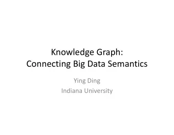 Knowledge Graph: Connecting Big Data Semantics Ying Ding Indiana University  Outline  Vision