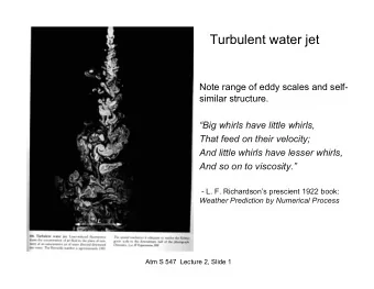 Turbulent water jet  Note range of eddy scales and self-  similar structure.  Big whirls have