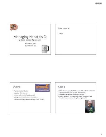 Managing Hepatitis C:  a Case-based Approach  December 9, 2016  Bryn A Boslett, MD  Outline  Case 1