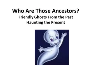 Who Are Those Ancestors?  Friendly Ghosts From the Past  Haunting the Present  Names  Shanny
