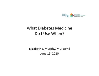 What Diabetes Medicine Do I Use When? Elizabeth J. Murphy, MD, DPhil June 15, 2020 I have no
