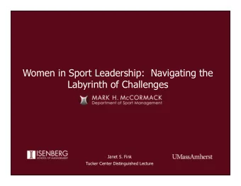 Women in Sport Leadership:  Navigating the  Labyrinth of Challenges  Janet S. Fink  Tucker Center