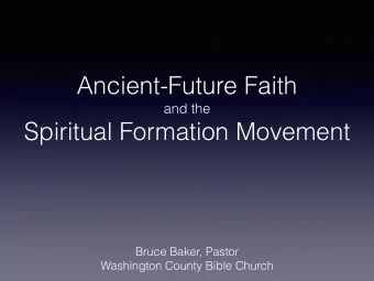 Ancient-Future Faith  and the  Spiritual Formation Movement  Bruce Baker, Pastor  Washington County