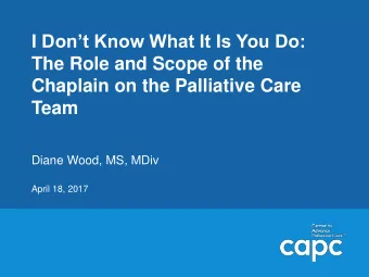 The Role and Scope of the  Chaplain on the Palliative Care  Team  Diane Wood, MS, MDiv  April 18,