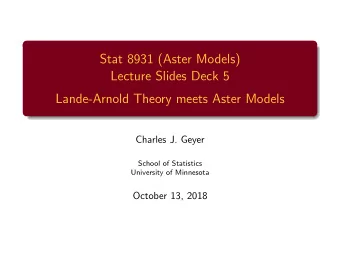 Stat 8931 (Aster Models)  Lecture Slides Deck 5  Lande-Arnold Theory meets Aster Models  Charles J.