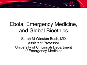 Ebola, Emergency Medicine,  and Global Bioethics  Sarah M Winston Bush, MD  Assistant Professor