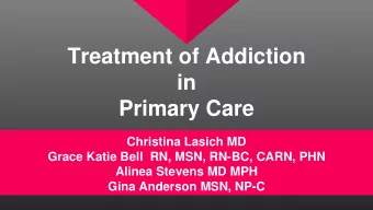 Treatment of Addiction  in  Primary Care  Christina Lasich MD  Grace Katie Bell  RN, MSN, RN-BC,