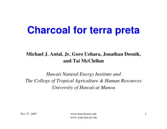 Charcoal for terra preta  Michael J. Antal, Jr, Goro Uehara, Jonathan Deenik,  and Tai McClellan