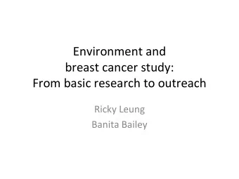 Environment and  breast cancer study:  From basic research to outreach  Ricky Leung  Banita Bailey
