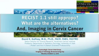 RECIST 1.1 still appropo?  What are the alternatives?  And, Imaging in Cervix Cancer  David K.