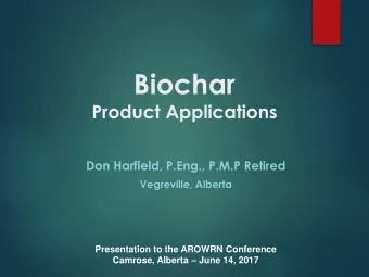 Biochar  Product Applications  Don Harfield, P.Eng., P.M.P Retired  Vegreville, Alberta
