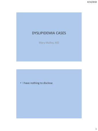DYSLIPIDEMIA CASES  Mary Malloy, MD  I have nothing to disclose  1  4/14/2018  Case 1  A 24