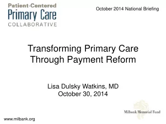 Through Payment Reform  Lisa Dulsky Watkins, MD  October 30, 2014  www.milbank.org  Agenda  1. The