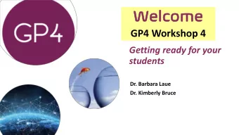 Welco  lcome  me  GP4 Workshop 4  Getting ready for your  students  Dr. Barbara Laue  Dr. Kimberly