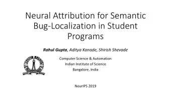Neural Attribution for Semantic  Bug-Localization in Student  Programs Rahul Gupta , Aditya Kanade,