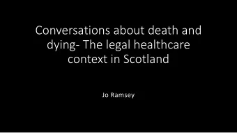 Conversations about death and  dying- The legal healthcare  context in Scotland  Jo Ramsey