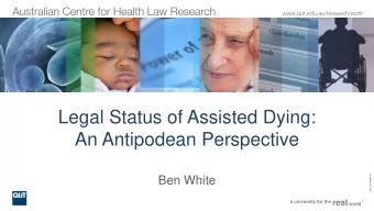 Legal Status of Assisted Dying:  An Antipodean Perspective  CRICOS No.00213J  Ben White  Why