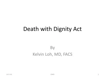 Death with Dignity Act  By  Kelvin Loh, MD, FACS  11-5-16  DWD  1  Outlines  Dutch experience