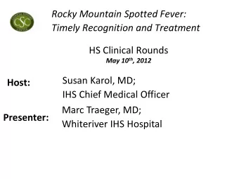 Rocky Mountain Spotted Fever: Timely Recognition and Treatment  HS Clinical Rounds May 10 th , 2012