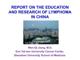REPORT ON THE EDUCATION  AND RESEARCH OF LYMPHOMA IN CHINA   Wen-Qi Jiang, M.D.  Sun Yat-sen