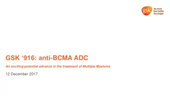GSK 916: anti -BCMA ADC  An exciting potential advance in the treatment of Multiple Myeloma  12