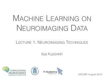 M ACHINE L EARNING ON N EUROIMAGING D ATA L ECTURE 1: N EUROIMAGING T ECHNIQUES  Ilya Kuzovkin