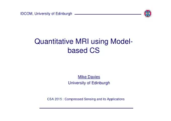 Quantitative MRI using Model-  based CS  Mike Davies  University of Edinburgh  CSA 2015 :