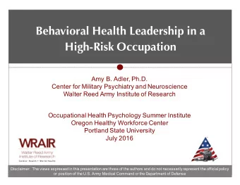 Behavioral Health Leadership in a  High-Risk Occupation  Amy B. Adler, Ph.D.  Center for Military