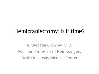 Hemicraniectomy: Is it time?  R. Webster Crowley, M.D.  Assistant Professor of Neurosurgery  Rush