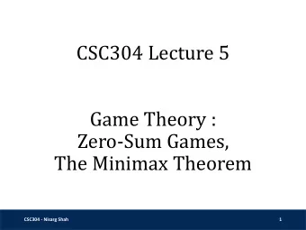 CSC304 Lecture 5  Game Theory :  Zero-Sum Games,  The Minimax Theorem  CSC304 - Nisarg Shah  1