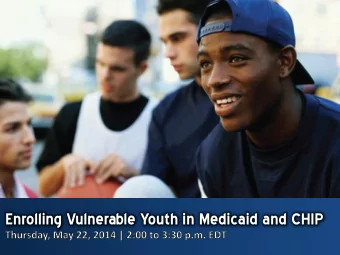Enrolling Vulnerable Youth in Medicaid and CHIP  Agenda  Children and Youth in Foster Care