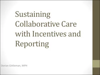 Sustaining  Collaborative Care  with Incentives and  Reporting  Dorian Gittleman, MPH  How to