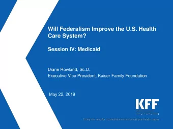 Will Federalism Improve the U.S. Health  Care System?  Session IV: Medicaid  Diane Rowland, Sc.D.