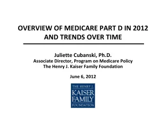 OVERVIEW OF MEDICARE PART D IN 2012 AND TRENDS OVER TIME Juliette Cubanski, Ph.D. Associate