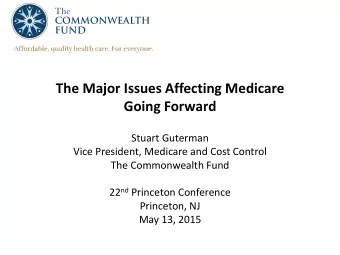 The Major Issues Affecting Medicare  Going Forward  Stuart Guterman  Vice President, Medicare and