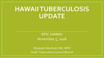 HAWAII TUBERCULOSIS  UPDATE  APIC HAWAII  November 5, 2018  Elizabeth MacNeill, MD, MPH  Chief,