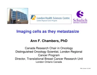 Imaging cells as they metastasize  ag  g ce s as t ey  etastas e  Ann F. Chambers, PhD  ,  Canada