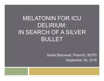 MELATONIN FOR ICU  DELIRIUM:  IN SEARCH OF A SILVER  BULLET  Sarah Blackwell, PharmD, BCPS