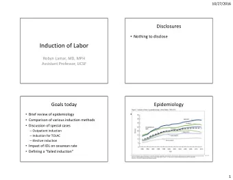 Induction of Labor  Robyn Lamar, MD, MPH  Assistant Professor, UCSF  Goals today  Epidemiology