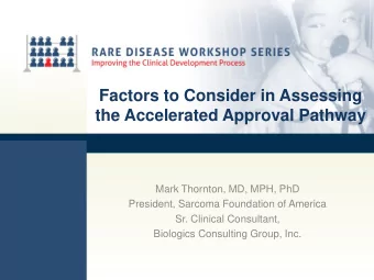 the Accelerated Approval Pathway  Mark Thornton, MD, MPH, PhD  President, Sarcoma Foundation of
