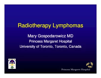 R di th  R di th  Radiotherapy Lymphomas  Radiotherapy Lymphomas  L  L  h  h  Mary Gospodarowicz MD