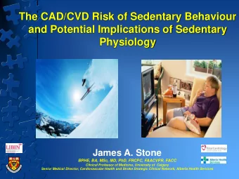 and Potential Implications of Sedentary  Physiology  James A. Stone  BPHE, BA, MSc, MD, PhD, FRCPC,