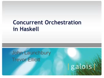 Concurrent Orchestration  in Haskell  John Launchbury  Trevor Elliott  Code Puzzle  foo :: (a -&gt;