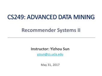CS249: ADVANCED DATA MINING  Recommender Systems II  Instructor: Yizhou Sun  yzsun@cs.ucla.edu  May