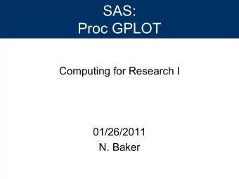 SAS:  Proc GPLOT  Computing for Research I  01/26/2011  N. Baker  Introduction to SAS/GRAPH