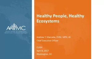 Healthy People, Healthy  Ecosystems  Andrew T. Maccabe, DVM, MPH, JD  Chief Executive Officer  CUGH