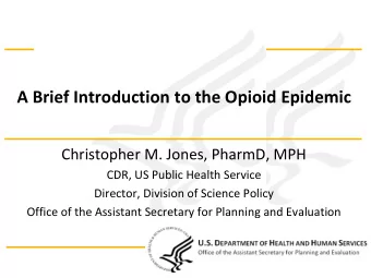 A Brief Introduction to the Opioid Epidemic  Christopher M. Jones, PharmD, MPH  CDR, US Public