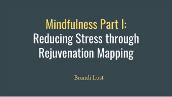 Mindfulness Part I:  Reducing Stress through  Rejuvenation Mapping  Brandi Lust  Learning Goals  We
