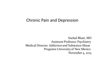Chronic Pain and Depression  Snehal Bhatt, MD  Assistant Professor, Psychiatry  Medical Director,