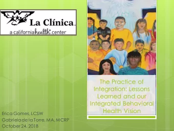 The Practice of  Integration: Lessons  Learned and our  Integrated Behavioral  Health Vision  Erica